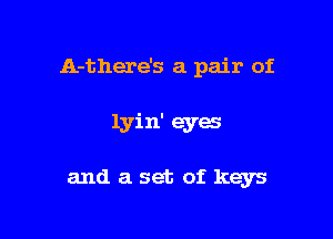 A-there's a pair of

lyin' eyes

and aset of keys