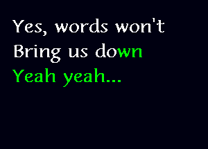 Yes, words won't
Bring us down

Yeah yeah...