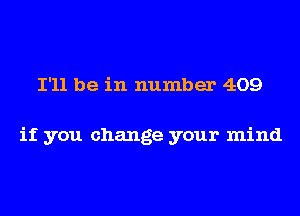 I'll be in number 409

if you change your mind