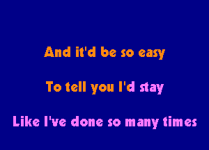 And it'd be so easy

To tell you I'd stay

Like I've done so many times