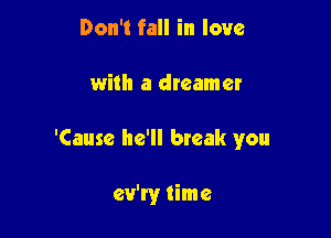 Don't fall in love

with a dreamer

'Cause he'll bteak you

ev'ry time