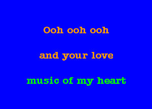 Ooh ooh ooh

and your love

music of. my heart
