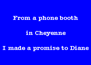 From a phone booth
in Cheyenne

I made a promise to Diane