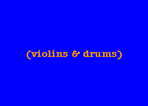 (violins 6' drums)