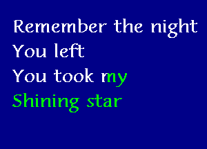 Remember the night
You left

You took my
Shining star