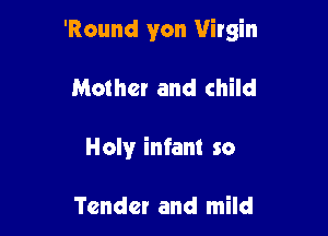 'Round yon Virgin

Mother and child
Holy infant so

Tender and mild