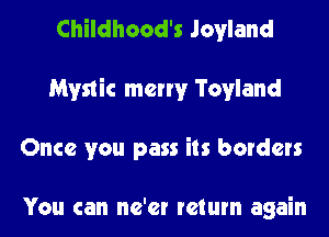 Childhood's Jovland
Mystic merry Tovland
Once you pass its borders

You can ne'er return again