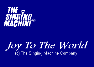 NH 3

slNEWE
MAL'HIMO

joy T0 The World

c)The Singing Machine Company