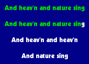 And hcau'n and nature sing
And hcau'n and nature sing
And hcau'n and hcau'n

And nature sing