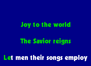 Joy to the world

The Savior reigns

Let men their songs employ