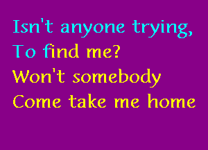 Isn't anyone trying,
To Fmd me?

Won't somebody
Come take me home