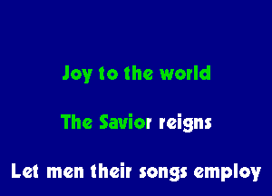 Joy to the world

The Savior reigns

Let men their songs employ