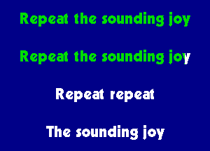 Repeat the sounding icy
Repeat the sounding iov

Repeat repeat

The sounding icy