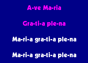 Ma-ti-a gta-ti-a ple-na

Ma-ri-a gra-ti-a pIe-na