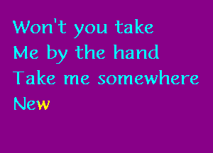 Won't you take
Me by the hand

Take me somewhere
New