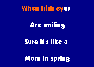When Irish eyes
Are smiling

Sure it's like a

Mom in spring