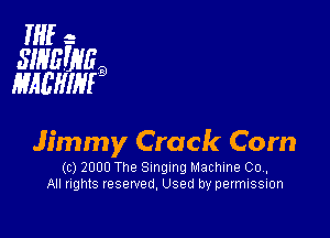 HIE- -
SINEEVEB
MAEWIFQ

Jimmy Crack Com

(c) 2000 The Singing Machine Co.
All nghts reserved, Used by permissmn