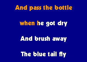 And pass the bottle
when he 90! dry

And blush mamr

The blue tail Hy