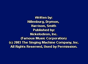 Written by
Hillenburg, Drymon.
Harrison, Smith
Published byt
Nickelodeon. Inc.
(Famous Music Corpomtion)
(c) 2003 The Singing Machine Company. Inc.
All Rights Reserved, Used by Permission.