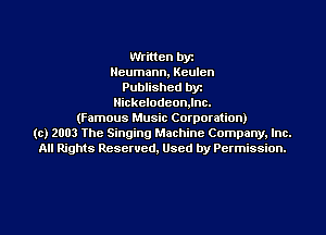 Written by
Neumann, Keulcn
Published byr
Nickelodeon,lnc.
(Famous Music Corporation)
(c) 2003 The Singing Machine Company. Inc.
All Rights Reserved, Used by Permission.