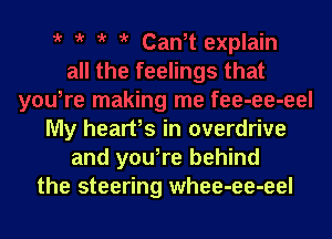 My heart's in overdrive
and yowre behind
the steering whee-ee-eel