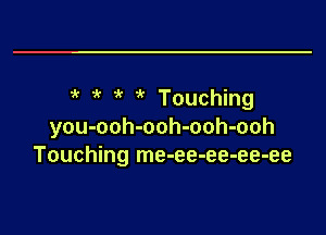 ?' 1 7k 1k Touching
you-ooh-ooh-ooh-ooh
Touching me-ee-ee-ee-ee

g