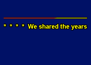 ?'r We shared the years