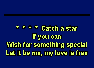 i' 1 Catch astar

if you can
Wish for something special
Let it be me, my love is free