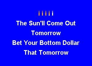 The Sun'll Come Out
Tomorrow
Bet Your Bottom Dollar

That Tomorrow