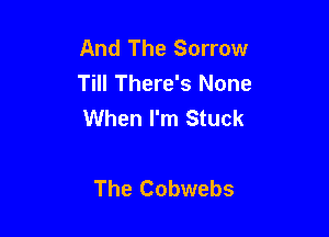 And The Sorrow
Till There's None
When I'm Stuck

The Cobwebs