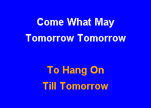 Come What May
Tomorrow Tomorrow

To Hang On

Till Tomorrow