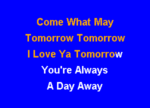 Come What May
Tomorrow Tomorrow
I Love Ya Tomorrow

You're Always
A Day Away