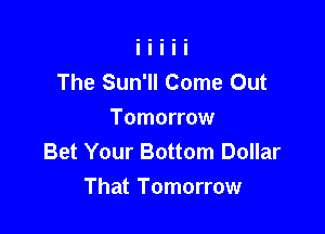 The Sun'll Come Out
Tomorrow
Bet Your Bottom Dollar

That Tomorrow