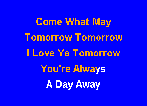 Come What May
Tomorrow Tomorrow
I Love Ya Tomorrow

You're Always
A Day Away