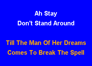 Ah Stay
Don't Stand Around

Till The Man Of Her Dreams
Comes To Break The Spell