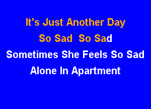 It's Just Another Day
So Sad 80 Sad

Sometimes She Feels So Sad
Alone In Apartment