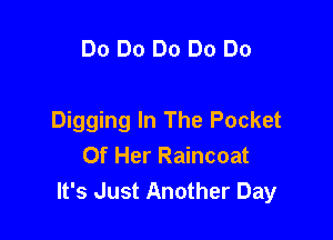 Do Do Do Do Do

Digging In The Pocket
Of Her Raincoat
It's Just Another Day