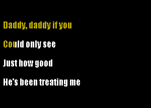 DaIIIWJIaIIIIUiWOII
001ml OHIUSBB

JUSIHDL'JQODU

HE'S D88 treating me