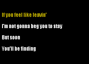 Iiunuteel like Ieauin'
I'm not gonna D89 U0 (0 stay

BUISOOII

You'll Be finding