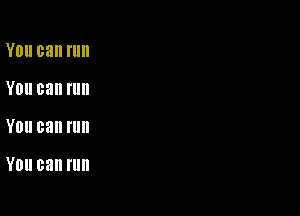 YOU can fllll
Y0 can fllll

YOU can Illll

YOU can run