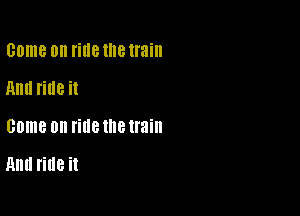 Game 0 mm Ille train
Ami ride it

come on ride the train

Hm! ride it