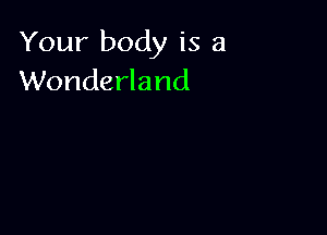 Your body is a
Wonderland