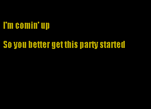 I'm BOIIIiII'llIl

50 U0 better gettnis party started