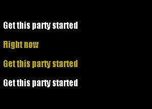 Get this many stanell
Higntnow
Geunis party started

Get this party started