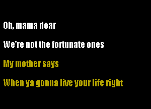 0n,mama uear

WB'I'B IIDNIIB fonunate 01188

MU 10le SEUS

When U3 gonna UP. 1101 life right