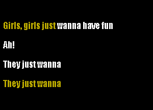 Girls, girls just wanna 8W fllll

m1!
Ineviustwanna

Tneuiustwanna