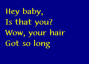 Hey baby,
15 that you?

Wow, your hair
Got so long