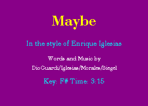 Maybe

In the style of Enrique Iglaias

Words and Muuc by
DioCumdilQlcameoralcofSwgcl

Key Ff? Time 315

g