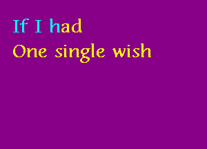 If I had
One single wish