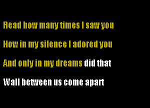 Read now many times I saw you
HOW in my silence I adored 110

Ann OHIU in W dreams dill that

Wall between US come apart